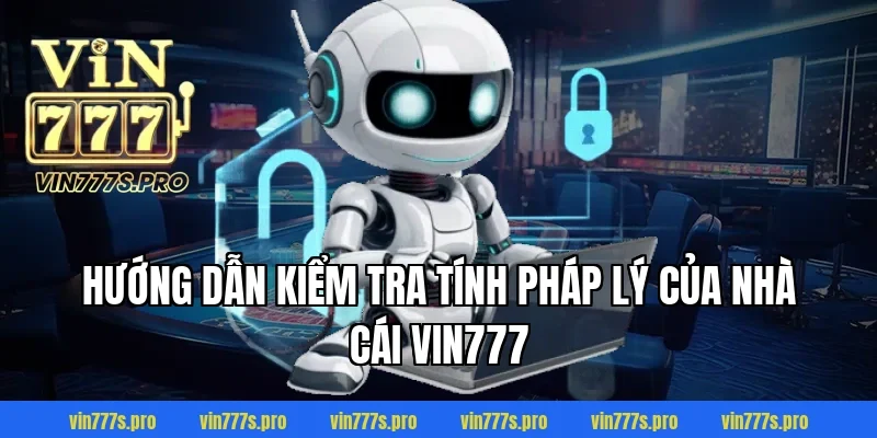 Hướng dẫn kiểm tra tính pháp lý của nhà cái VIN777