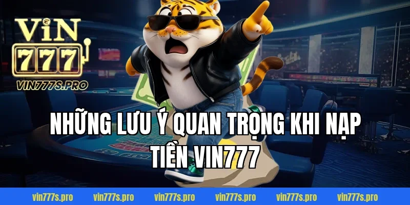 Những lưu ý quan trọng khi nạp tiền Vin777