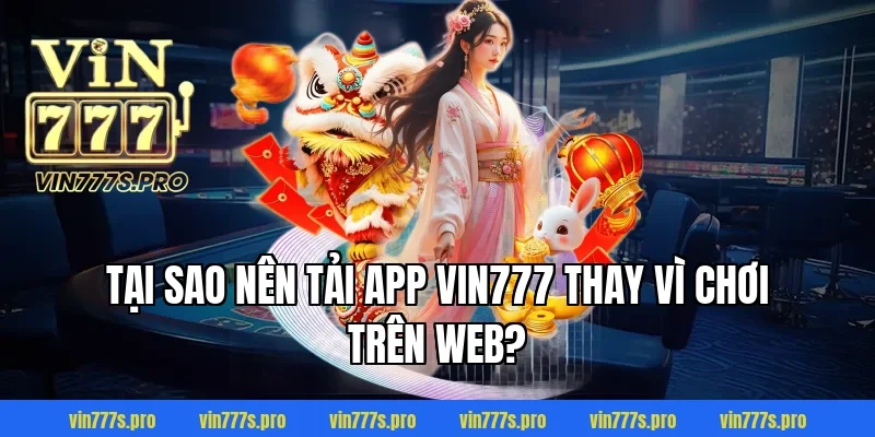 Tại sao nên tải app Vin777 thay vì chơi trên web?
