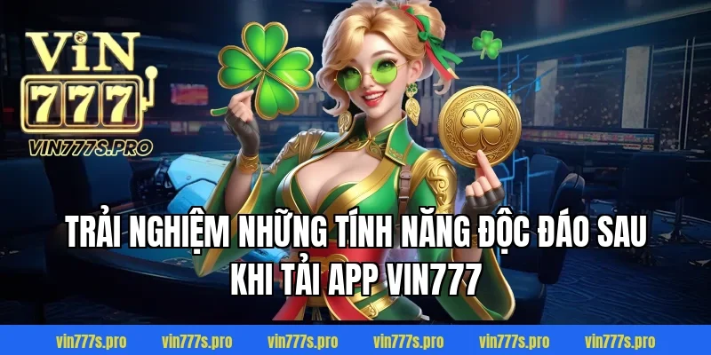 Trải nghiệm những tính năng độc đáo sau khi tải app Vin777